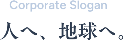 Corporate Slogan 人へ、地球へ。